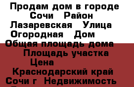 Продам дом в городе Сочи › Район ­ Лазаревская › Улица ­ Огородная › Дом ­ 12 › Общая площадь дома ­ 156 › Площадь участка ­ 7 › Цена ­ 13 000 000 - Краснодарский край, Сочи г. Недвижимость » Дома, коттеджи, дачи продажа   